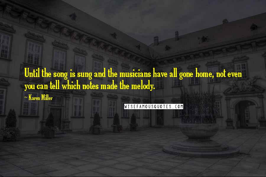 Karen Miller quotes: Until the song is sung and the musicians have all gone home, not even you can tell which notes made the melody.