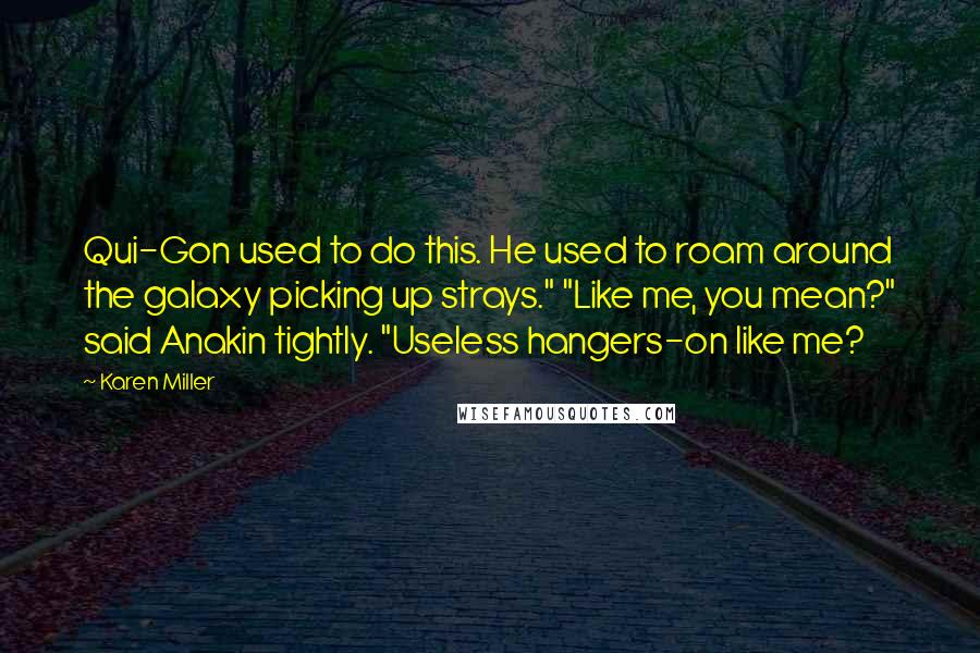 Karen Miller quotes: Qui-Gon used to do this. He used to roam around the galaxy picking up strays." "Like me, you mean?" said Anakin tightly. "Useless hangers-on like me?