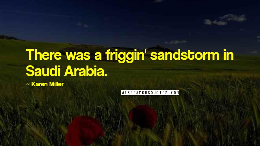 Karen Miller quotes: There was a friggin' sandstorm in Saudi Arabia.