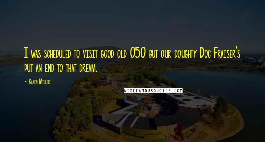 Karen Miller quotes: I was scheduled to visit good old 050 but our doughty Doc Fraiser's put an end to that dream.