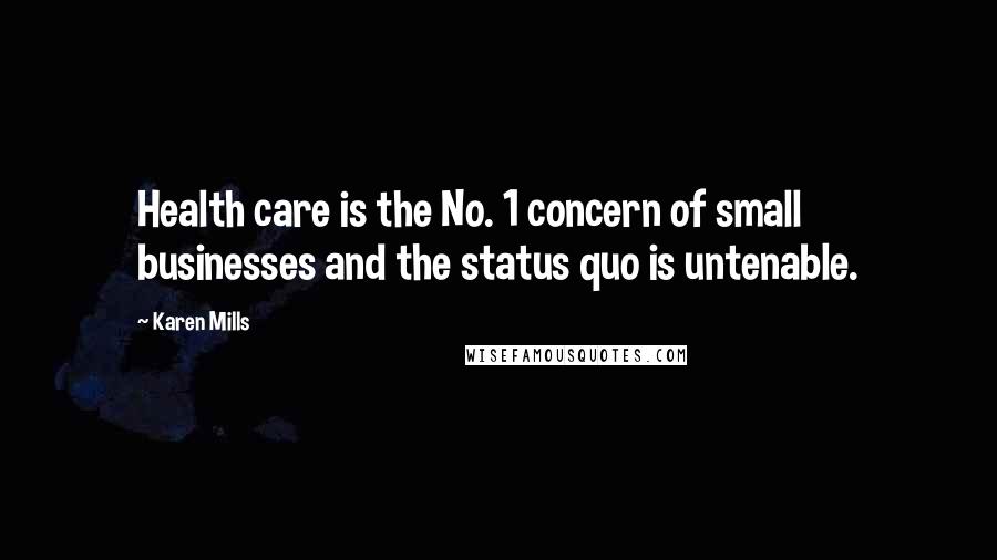 Karen Mills quotes: Health care is the No. 1 concern of small businesses and the status quo is untenable.