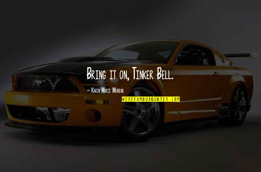 Karen Moning Quotes By Karen Marie Moning: Bring it on, Tinker Bell. Karen Moning Quotes By Karen Marie Moning: Bring it on, Tinker Bell.