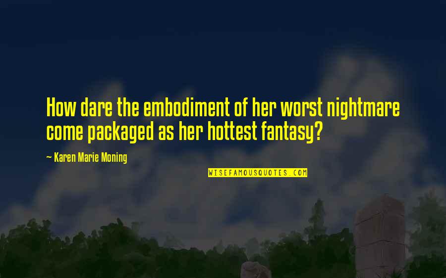 Karen Moning Quotes By Karen Marie Moning: How dare the embodiment of her worst nightmare Karen Moning Quotes By Karen Marie Moning: How dare the embodiment of her worst nightmare