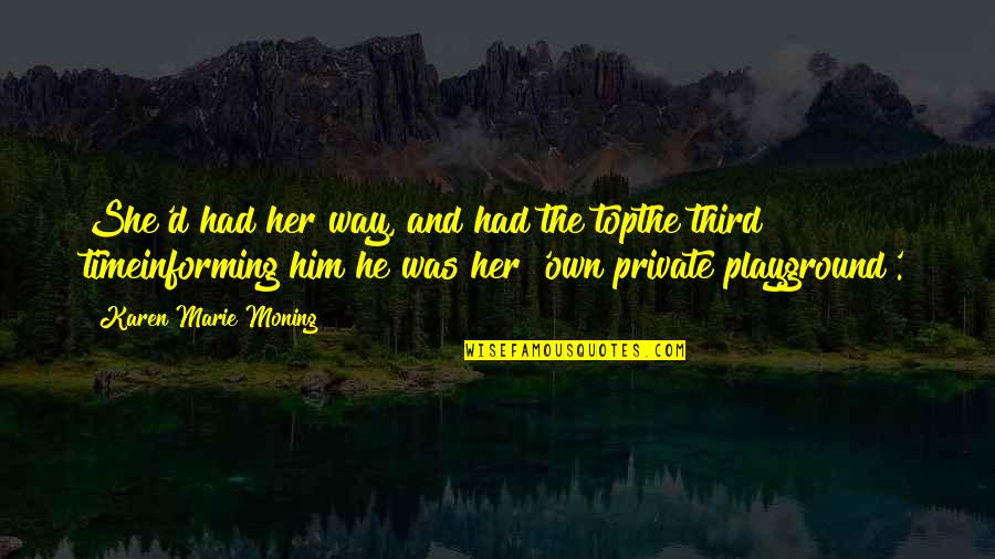 Karen Moning Quotes By Karen Marie Moning: She'd had her way, and had the topthe Karen Moning Quotes By Karen Marie Moning: She'd had her way, and had the topthe