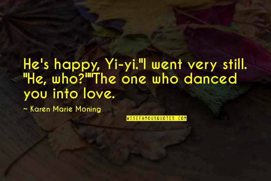 Karen Moning Quotes By Karen Marie Moning: He's happy, Yi-yi."I went very still. "He, who?""The Karen Moning Quotes By Karen Marie Moning: He's happy, Yi-yi."I went very still. "He, who?""The