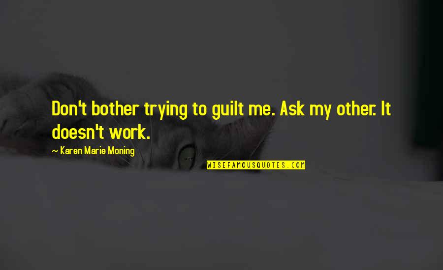 Karen Moning Quotes By Karen Marie Moning: Don't bother trying to guilt me. Ask my Karen Moning Quotes By Karen Marie Moning: Don't bother trying to guilt me. Ask my