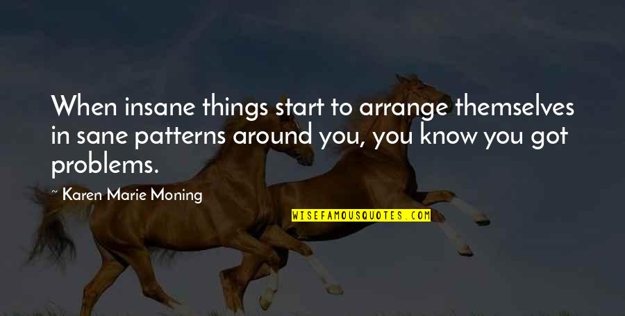 Karen Moning Quotes By Karen Marie Moning: When insane things start to arrange themselves in Karen Moning Quotes By Karen Marie Moning: When insane things start to arrange themselves in