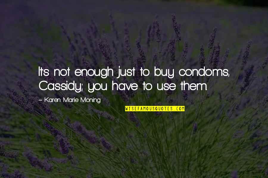 Karen Moning Quotes By Karen Marie Moning: It's not enough just to buy condoms, Cassidy; Karen Moning Quotes By Karen Marie Moning: It's not enough just to buy condoms, Cassidy;