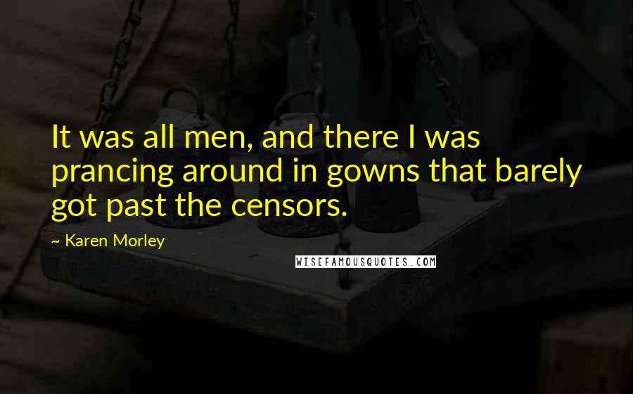 Karen Morley quotes: It was all men, and there I was prancing around in gowns that barely got past the censors.