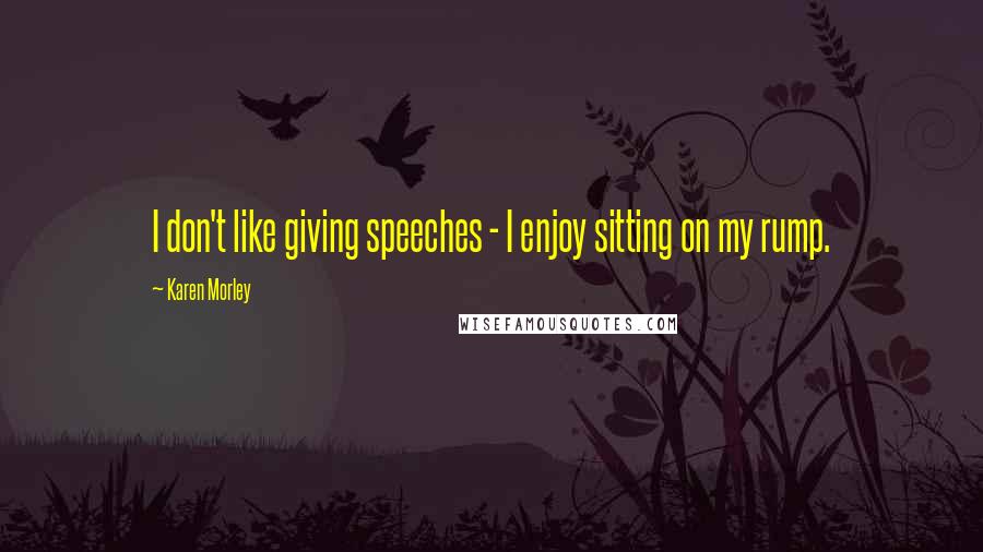 Karen Morley quotes: I don't like giving speeches - I enjoy sitting on my rump.