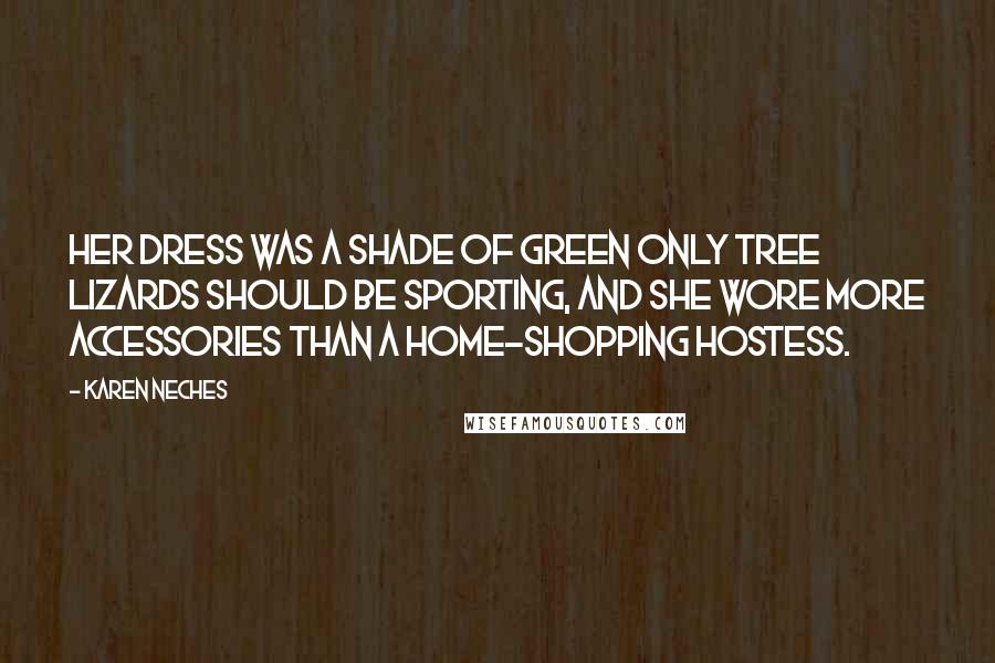 Karen Neches quotes: Her dress was a shade of green only tree lizards should be sporting, and she wore more accessories than a home-shopping hostess. Karen Neches quotes: Her dress was a shade of green only tree lizards should be sporting, and she wore more accessories than a home-shopping hostess.