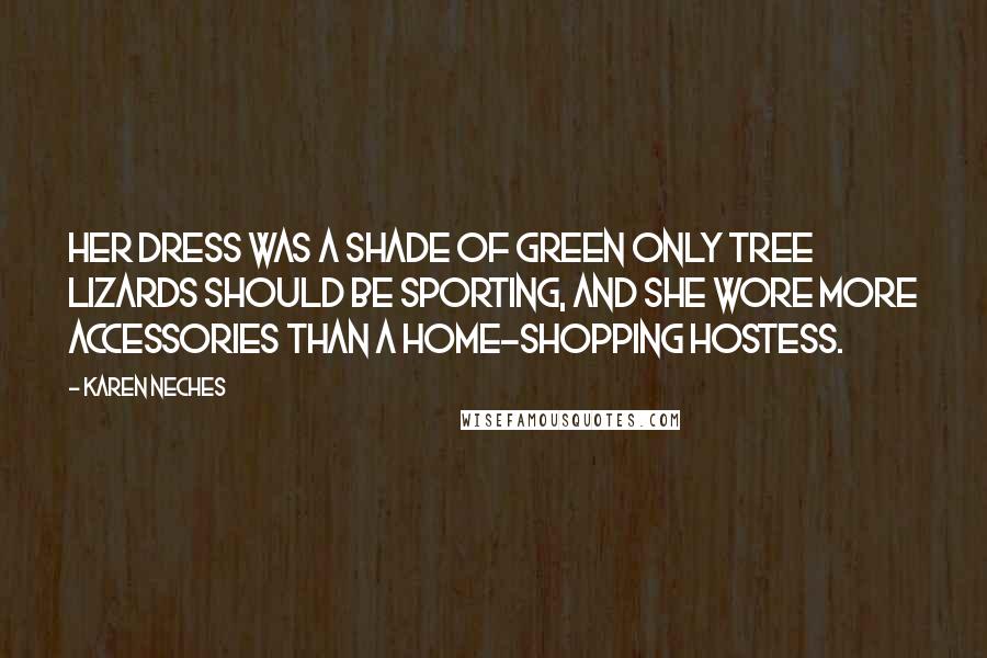 Karen Neches quotes: Her dress was a shade of green only tree lizards should be sporting, and she wore more accessories than a home-shopping hostess.