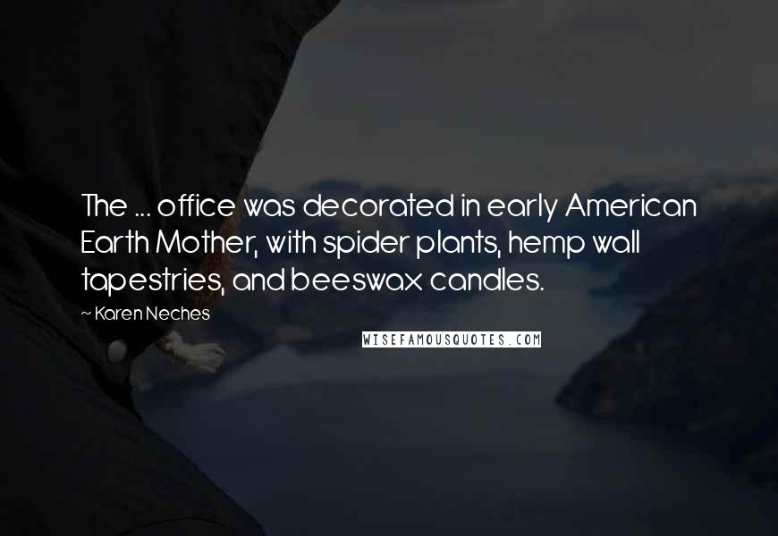 Karen Neches quotes: The ... office was decorated in early American Earth Mother, with spider plants, hemp wall tapestries, and beeswax candles. Karen Neches quotes: The ... office was decorated in early American Earth Mother, with spider plants, hemp wall tapestries, and beeswax candles.