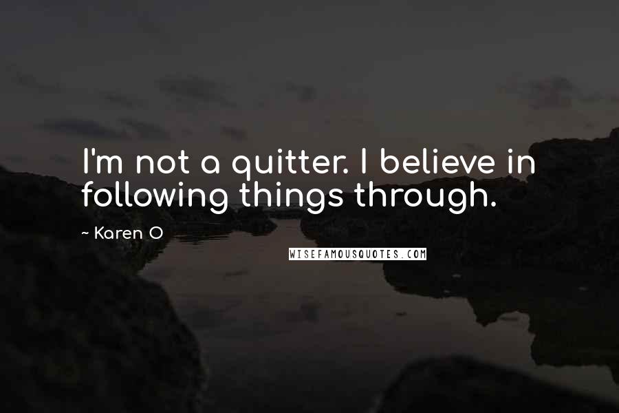 Karen O quotes: I'm not a quitter. I believe in following things through.