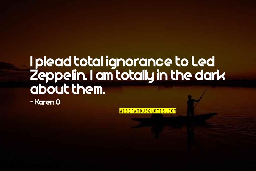 Karen O Quotes By Karen O: I plead total ignorance to Led Zeppelin. I