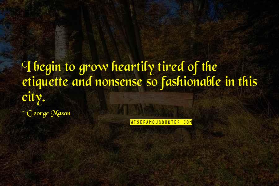 Karen Off Of Spongebob Quotes By George Mason: I begin to grow heartily tired of the Karen Off Of Spongebob Quotes By George Mason: I begin to grow heartily tired of the