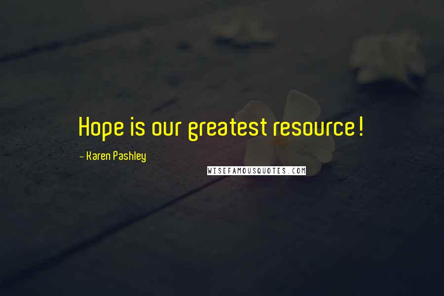 Karen Pashley quotes: Hope is our greatest resource!