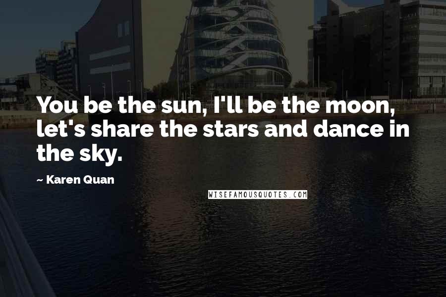 Karen Quan quotes: You be the sun, I'll be the moon, let's share the stars and dance in the sky.