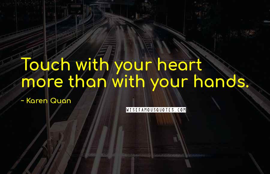 Karen Quan quotes: Touch with your heart more than with your hands.