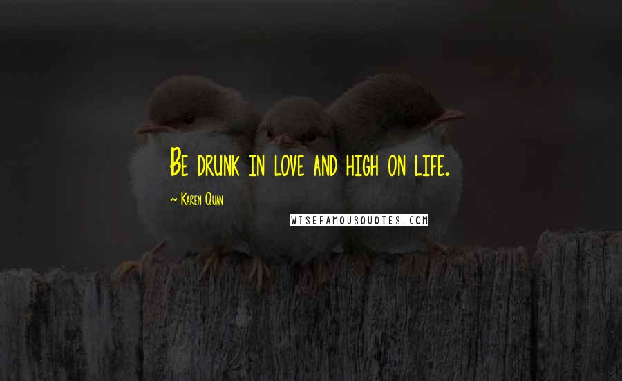 Karen Quan quotes: Be drunk in love and high on life.