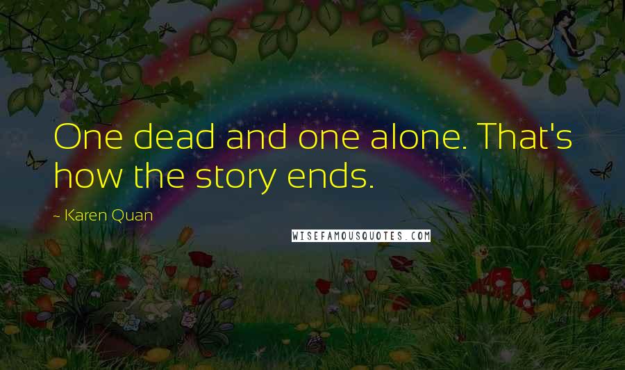 Karen Quan quotes: One dead and one alone. That's how the story ends.