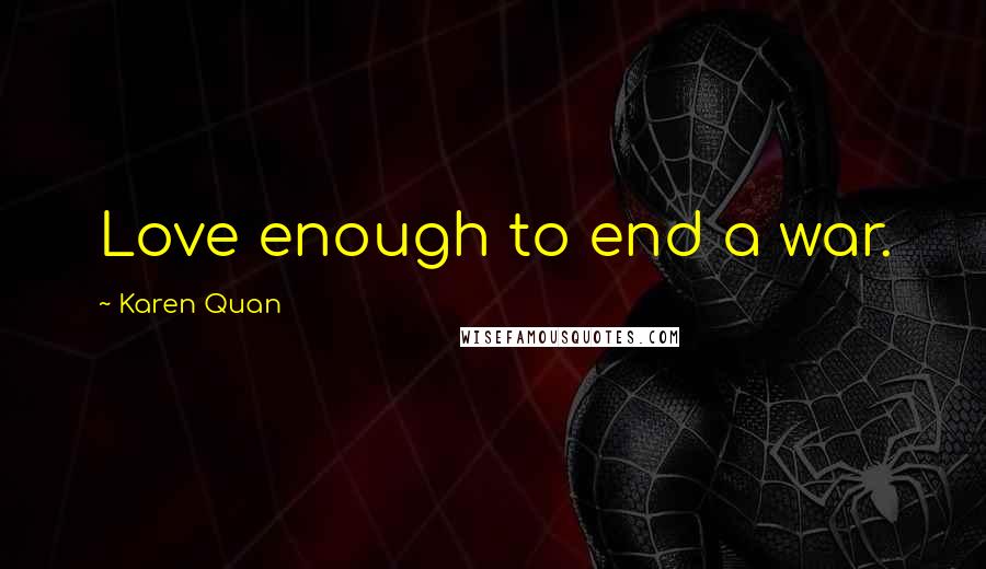 Karen Quan quotes: Love enough to end a war.