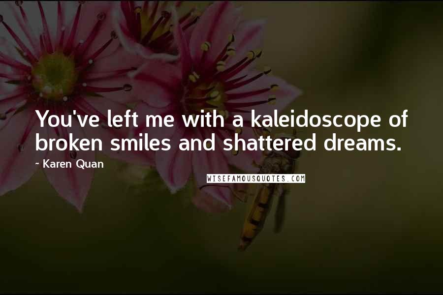 Karen Quan quotes: You've left me with a kaleidoscope of broken smiles and shattered dreams.
