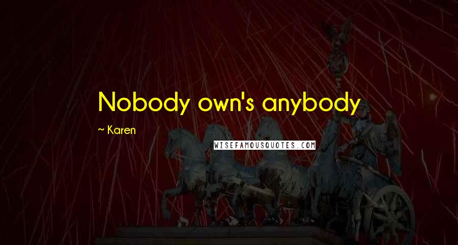 Karen quotes: Nobody own's anybody