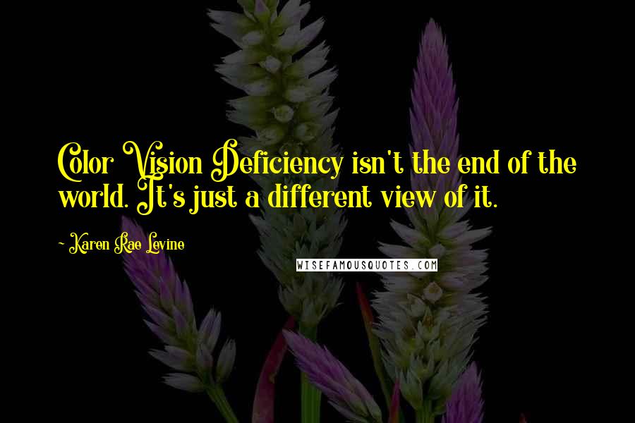 Karen Rae Levine quotes: Color Vision Deficiency isn't the end of the world. It's just a different view of it.