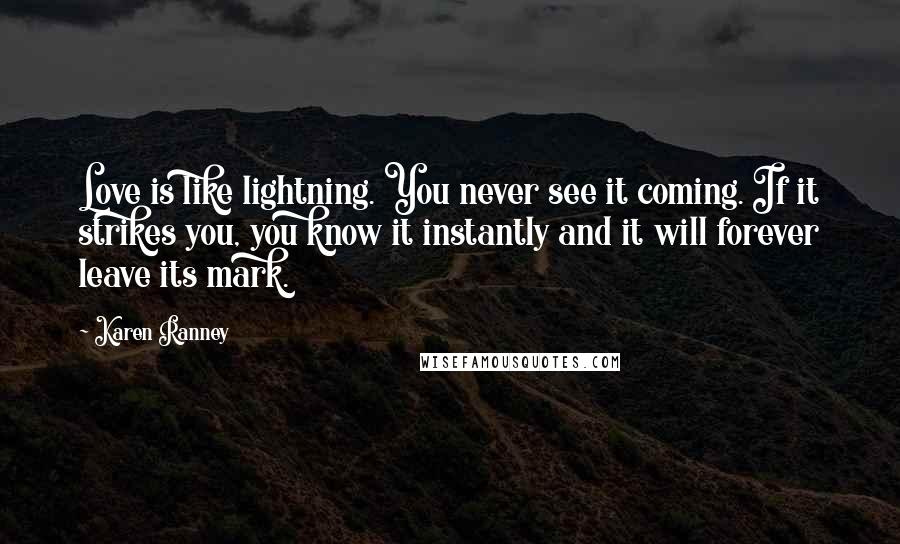 Karen Ranney quotes: Love is like lightning. You never see it coming. If it strikes you, you know it instantly and it will forever leave its mark.