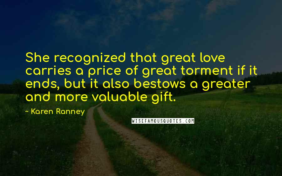 Karen Ranney quotes: She recognized that great love carries a price of great torment if it ends, but it also bestows a greater and more valuable gift.