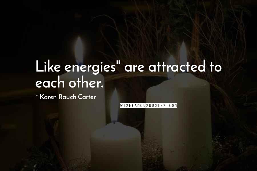 Karen Rauch Carter quotes: Like energies" are attracted to each other.