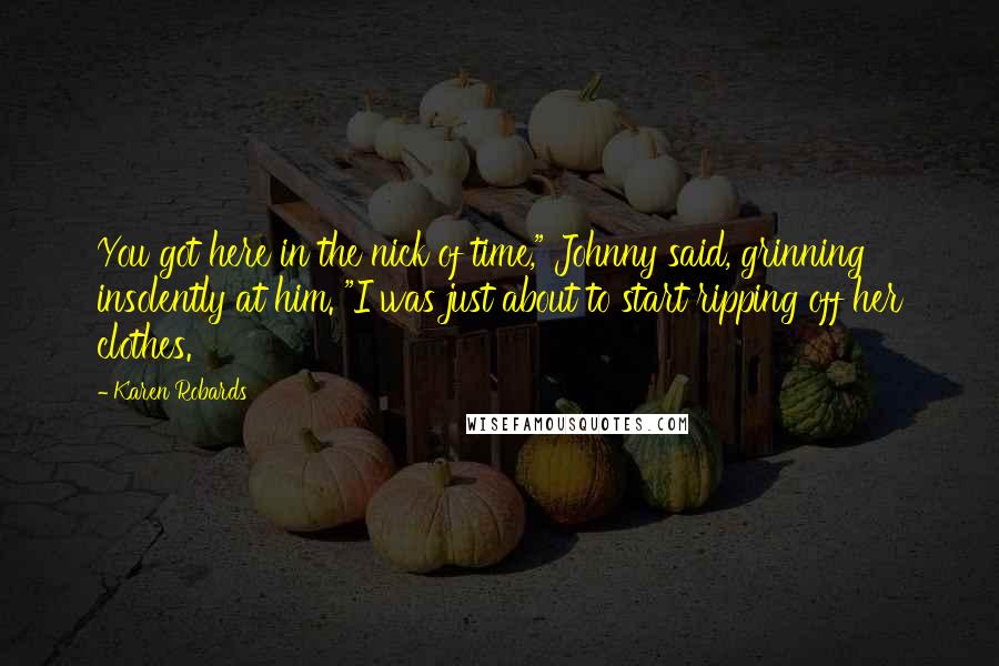 Karen Robards quotes: You got here in the nick of time," Johnny said, grinning insolently at him. "I was just about to start ripping off her clothes.