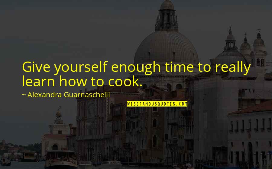 Karen Roe Quotes By Alexandra Guarnaschelli: Give yourself enough time to really learn how Karen Roe Quotes By Alexandra Guarnaschelli: Give yourself enough time to really learn how