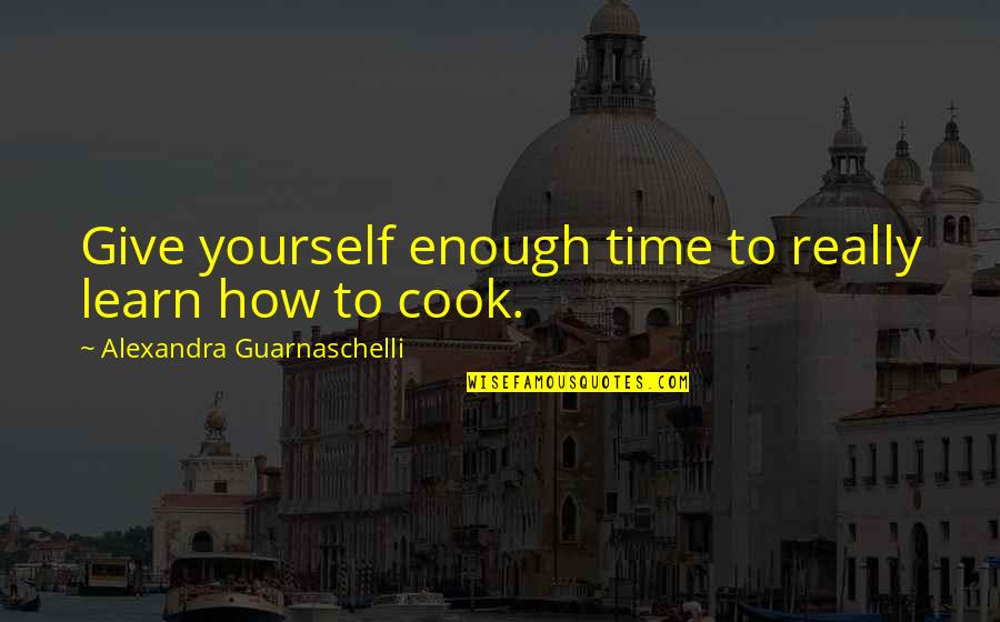 Karen Roe Quotes By Alexandra Guarnaschelli: Give yourself enough time to really learn how