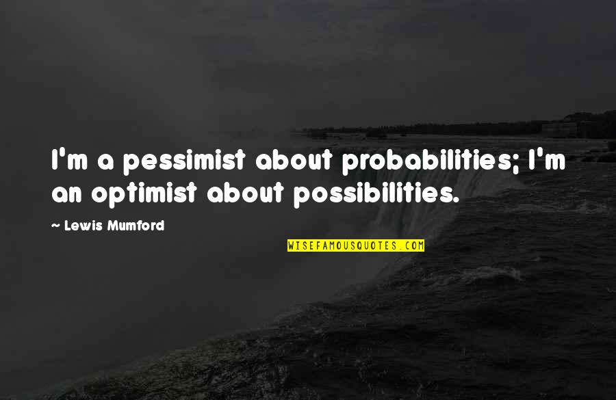 Karen Roe Quotes By Lewis Mumford: I'm a pessimist about probabilities; I'm an optimist