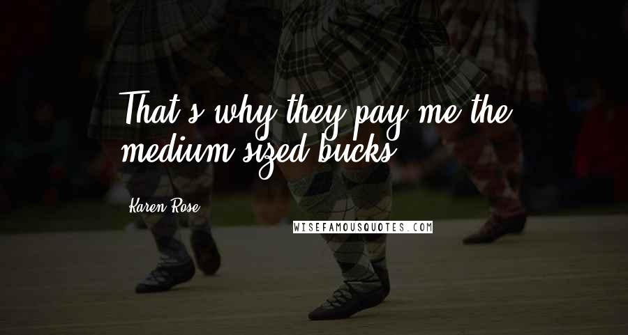 Karen Rose quotes: That's why they pay me the medium-sized bucks.