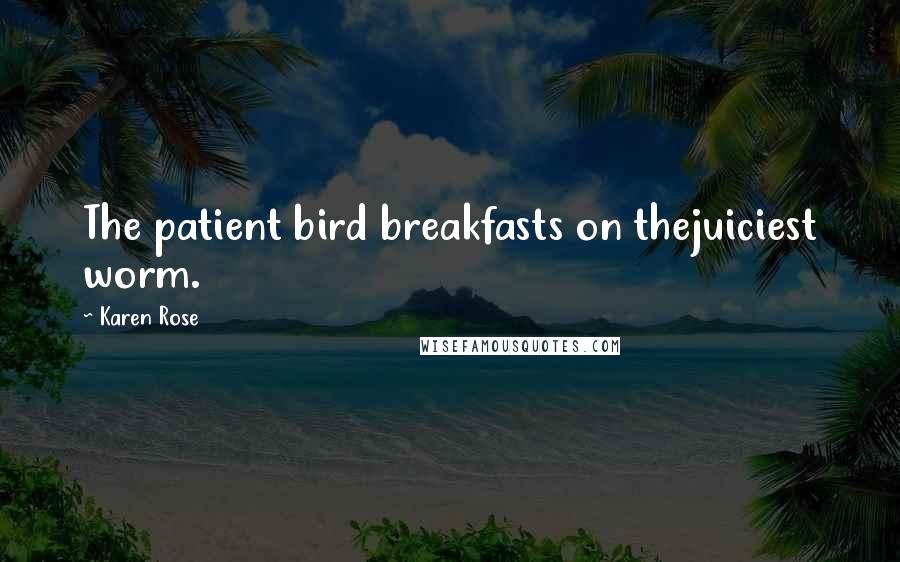 Karen Rose quotes: The patient bird breakfasts on thejuiciest worm.