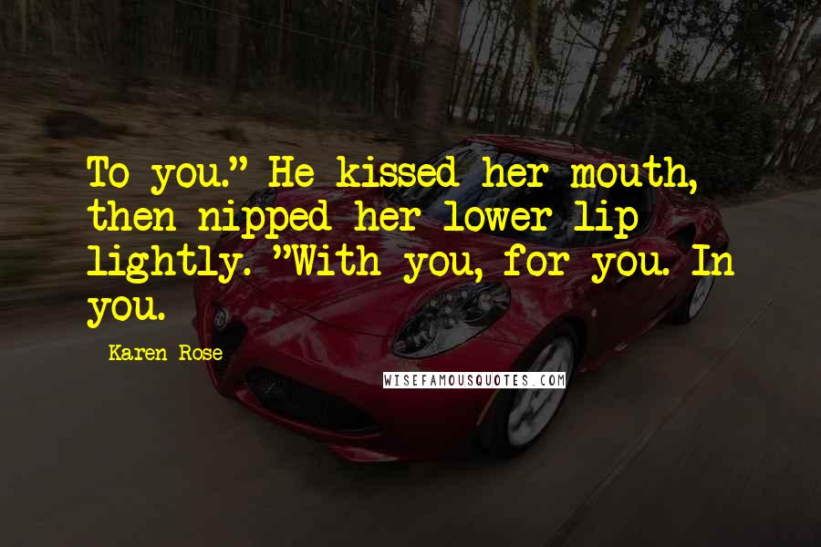 Karen Rose quotes: To you." He kissed her mouth, then nipped her lower lip lightly. "With you, for you. In you.