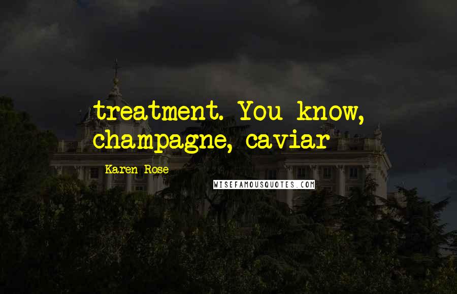 Karen Rose quotes: treatment. You know, champagne, caviar