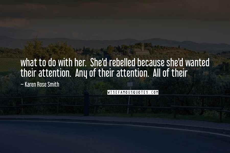 Karen Rose Smith quotes: what to do with her. She'd rebelled because she'd wanted their attention. Any of their attention. All of their