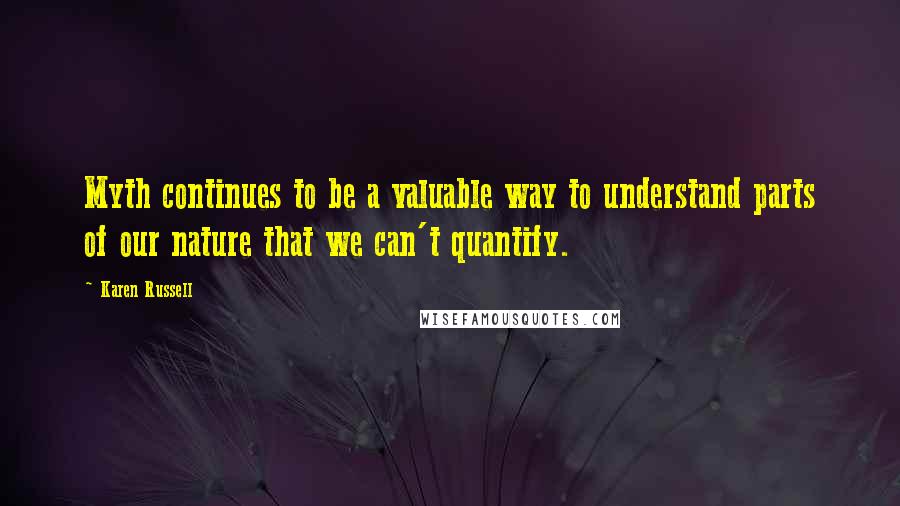 Karen Russell quotes: Myth continues to be a valuable way to understand parts of our nature that we can't quantify.