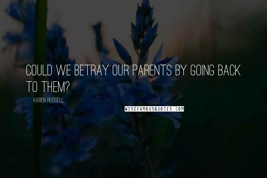 Karen Russell quotes: Could we betray our parents by going back to them?
