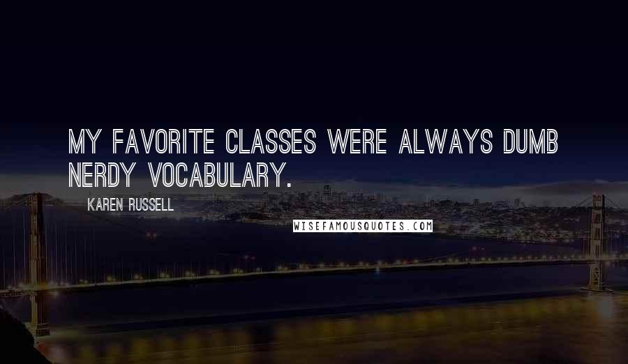 Karen Russell quotes: My favorite classes were always dumb nerdy vocabulary.