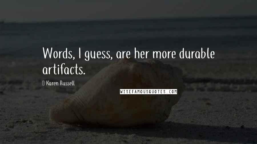 Karen Russell quotes: Words, I guess, are her more durable artifacts.