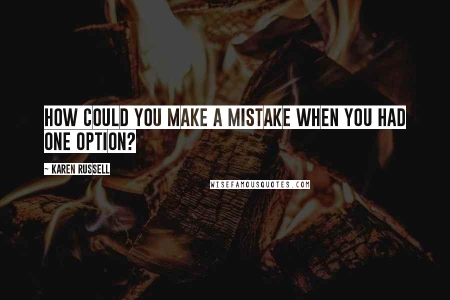 Karen Russell quotes: How could you make a mistake when you had one option?