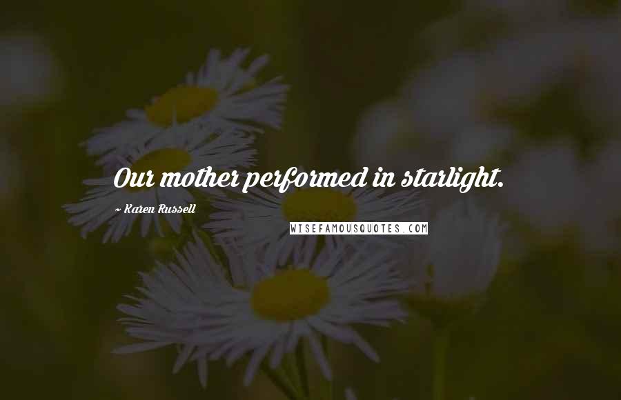 Karen Russell quotes: Our mother performed in starlight.