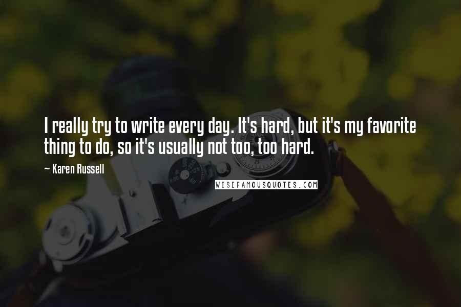 Karen Russell quotes: I really try to write every day. It's hard, but it's my favorite thing to do, so it's usually not too, too hard. Karen Russell quotes: I really try to write every day. It's hard, but it's my favorite thing to do, so it's usually not too, too hard.