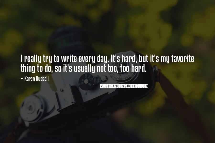 Karen Russell quotes: I really try to write every day. It's hard, but it's my favorite thing to do, so it's usually not too, too hard.