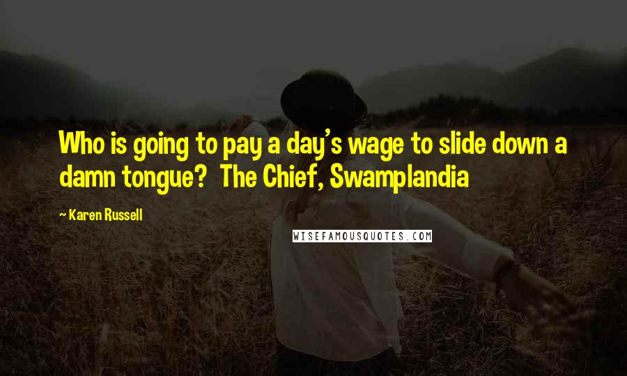 Karen Russell quotes: Who is going to pay a day's wage to slide down a damn tongue? The Chief, Swamplandia